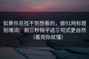如果你总找不到想看的，做91网标题别堆词：前三秒钩子这三句式更自然（看完你就懂）