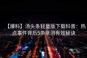 【爆料】汤头条轻量版下载科普：热点事件背后5条亲测有效秘诀