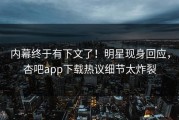 内幕终于有下文了！明星现身回应，杏吧app下载热议细节太炸裂