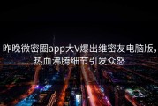 昨晚微密圈app大V爆出维密友电脑版，热血沸腾细节引发众怒