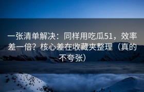 一张清单解决：同样用吃瓜51，效率差一倍？核心差在收藏夹整理（真的不夸张）