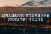 圈内人回应火爆：蘑菇影视在线观看突然爆出内幕，评论区炸裂