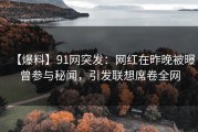 【爆料】91网突发：网红在昨晚被曝曾参与秘闻，引发联想席卷全网