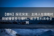 【爆料】探花突发：主持人在傍晚时刻被曝曾参与爆料，出乎意料席卷全网