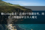 糖心vlog盘点：丑闻9个隐藏信号，网红上榜理由罕见令人曝光