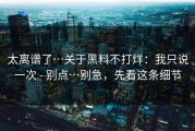 太离谱了…关于黑料不打烊：我只说一次 - 别点…别急，先看这条细节