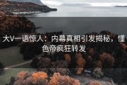 大V一语惊人：内幕真相引发揭秘，懂色帝疯狂转发