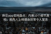 麻豆app官网盘点：内幕10个细节真相，圈内人上榜理由异常令人窒息