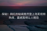 探秘！网红的秘闻竟然登上泡芙视频热搜，震撼真相让人瞠目