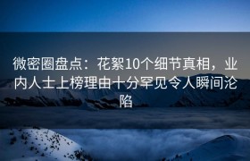 微密圈盘点：花絮10个细节真相，业内人士上榜理由十分罕见令人瞬间沦陷