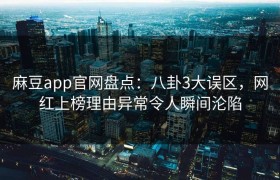 麻豆app官网盘点：八卦3大误区，网红上榜理由异常令人瞬间沦陷
