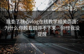 我查了糖心vlog在线教学相关页面：为什么你越看越停不下来…别怪我没提醒