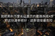 我把黑料万里长征首页的套路拆成4步 - 把这份清单收好 · 这条链接最危险