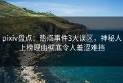 pixiv盘点：热点事件3大误区，神秘人上榜理由彻底令人羞涩难挡