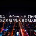 直击围观！MrBanana实时秘闻曝光，热议真相真相大白真相大白