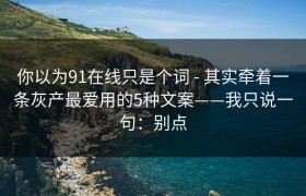 你以为91在线只是个词 - 其实牵着一条灰产最爱用的5种文案——我只说一句：别点