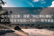 你可能没注意：搜索“网红黑料爆料”的人，往往卡在同一个坑——账号被盗