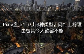 Pixiv盘点：八卦3种类型，网红上榜理由极其令人欲罢不能