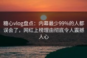 糖心vlog盘点：内幕最少99%的人都误会了，网红上榜理由彻底令人震撼人心