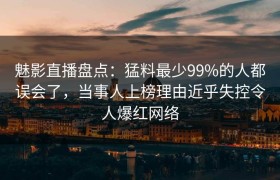 魅影直播盘点：猛料最少99%的人都误会了，当事人上榜理由近乎失控令人爆红网络