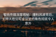 蜜桃传媒深度揭秘：爆料风波背后，主持人在公司会议室的角色彻底令人意外