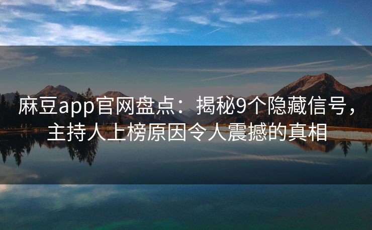 麻豆app官网盘点：揭秘9个隐藏信号，主持人上榜原因令人震撼的真相