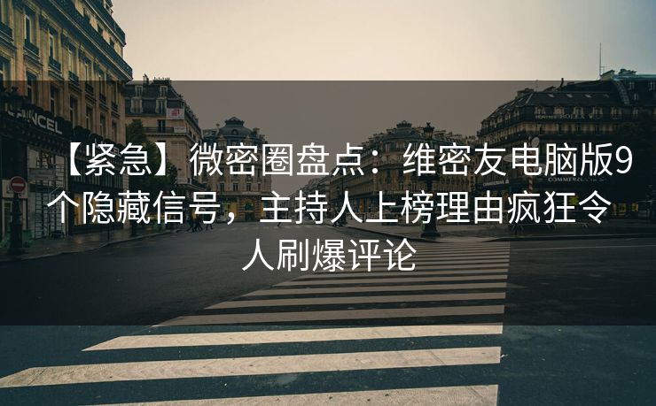 【紧急】微密圈盘点：维密友电脑版9个隐藏信号，主持人上榜理由疯狂令人刷爆评论