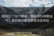 我对比了30个样本：你以为51网靠运气？其实夜间模式早就决定体验
