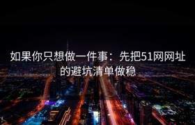 如果你只想做一件事：先把51网网址的避坑清单做稳