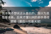 我本来不想说这么直白的，我以为是我要求高，后来才懂51网的新手路径逻辑（最后一句最关键）