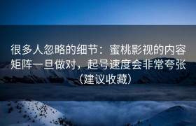 很多人忽略的细节：蜜桃影视的内容矩阵一旦做对，起号速度会非常夸张（建议收藏）