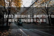 【紧急】微密圈科普：真相背后9个隐藏信号，微秘圈是什么意思