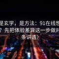 这不是玄学，是方法：91在线想更对胃口？先把体验差异这一步做对（一条讲透）