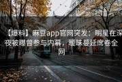 【爆料】麻豆app官网突发：明星在深夜被曝曾参与内幕，暧昧蔓延席卷全网