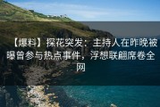 【爆料】探花突发：主持人在昨晚被曝曾参与热点事件，浮想联翩席卷全网
