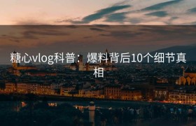糖心vlog科普：爆料背后10个细节真相