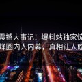 本周震撼大事记！爆料站独家惊爆不打烊圈内人内幕，真相让人瞠目