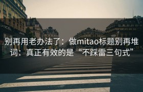 别再用老办法了：做mitao标题别再堆词：真正有效的是“不踩雷三句式”