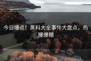 今日爆点！黑料大全事件大盘点，热搜爆棚
