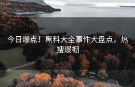 今日爆点！黑料大全事件大盘点，热搜爆棚