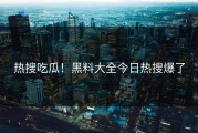 热搜吃瓜！黑料大全今日热搜爆了