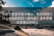 我翻了很多页面才确认：新91视频为什么你总刷到同一类内容？多半是缓存管理没弄明白