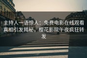 主持人一语惊人：免费电影在线观看真相引发揭秘，樱花影院午夜疯狂转发