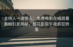 主持人一语惊人：免费电影在线观看真相引发揭秘，樱花影院午夜疯狂转发