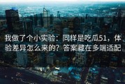 我做了个小实验：同样是吃瓜51，体验差异怎么来的？答案藏在多端适配