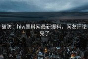 破防！hlw黑料网最新爆料，网友评论亮了