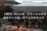 【爆料】黑料突发：主持人在深夜被曝曾参与丑闻，情不自禁席卷全网