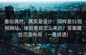 看似偶然，其实是设计：同样是51视频网站，体验差异怎么来的？答案藏在页面布局（一条讲透）