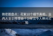 微密圈盘点：花絮10个细节真相，业内人士上榜理由十分罕见令人瞬间沦陷