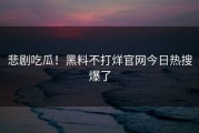 悲剧吃瓜！黑料不打烊官网今日热搜爆了